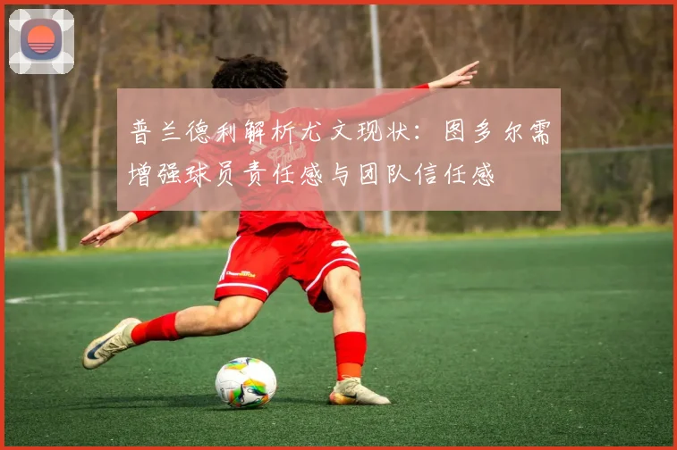 普兰德利解析尤文现状：图多尔需增强球员责任感与团队信任感