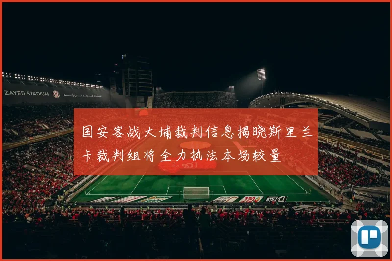国安客战大埔裁判信息揭晓斯里兰卡裁判组将全力执法本场较量