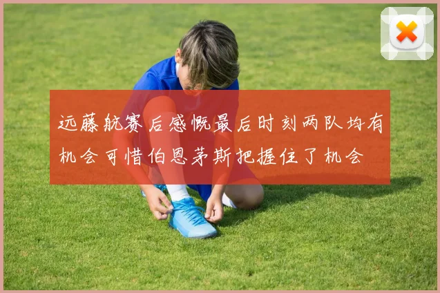 远藤航赛后感慨最后时刻两队均有机会可惜伯恩茅斯把握住了机会