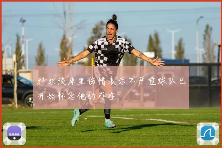 科尔谈库里伤情表示不严重球队已开始怀念他的存在