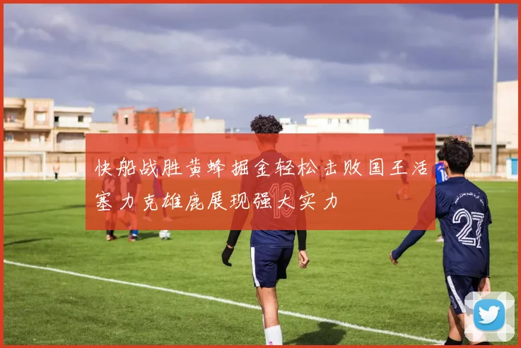 快船战胜黄蜂掘金轻松击败国王活塞力克雄鹿展现强大实力