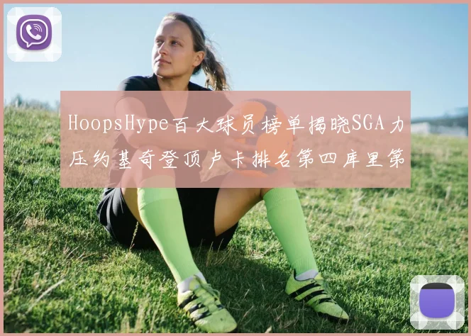 HoopsHype百大球员榜单揭晓SGA力压约基奇登顶卢卡排名第四库里第十一詹姆斯第十九