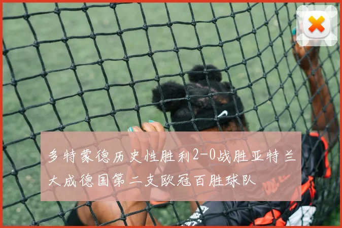 多特蒙德历史性胜利2-0战胜亚特兰大成德国第二支欧冠百胜球队