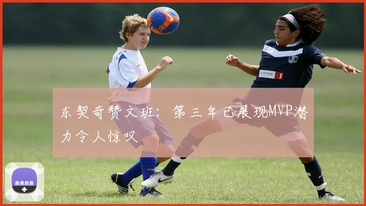 东契奇赞文班：第三年已展现MVP潜力令人惊叹
