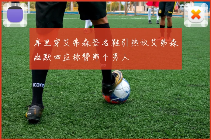 库里穿艾弗森签名鞋引热议艾弗森幽默回应称赞那个男人