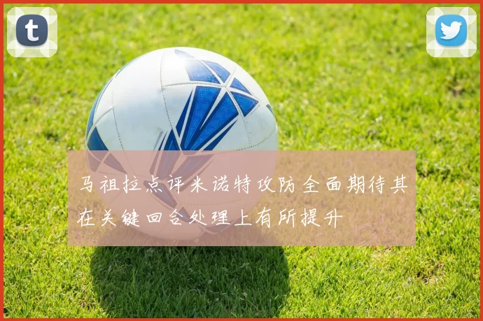 马祖拉点评米诺特攻防全面期待其在关键回合处理上有所提升