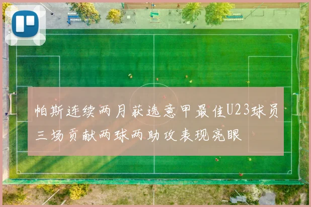 帕斯连续两月获选意甲最佳U23球员三场贡献两球两助攻表现亮眼