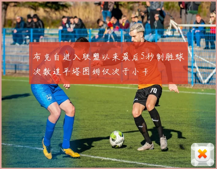 布克自进入联盟以来最后5秒制胜球次数追平塔图姆仅次于小卡