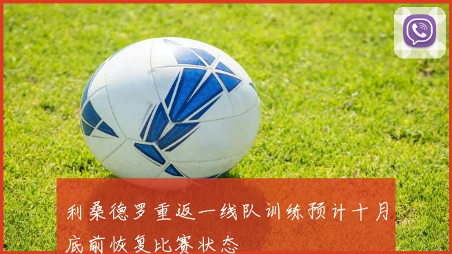 利桑德罗重返一线队训练预计十月底前恢复比赛状态