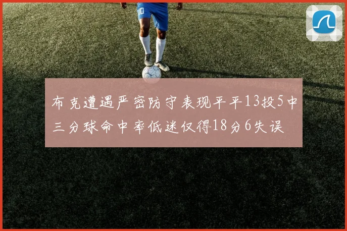 布克遭遇严密防守表现平平13投5中三分球命中率低迷仅得18分6失误