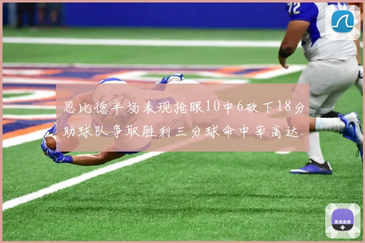 恩比德半场表现抢眼10中6砍下18分助球队争取胜利三分球命中率高达67