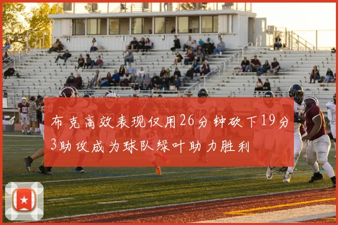 布克高效表现仅用26分钟砍下19分3助攻成为球队绿叶助力胜利