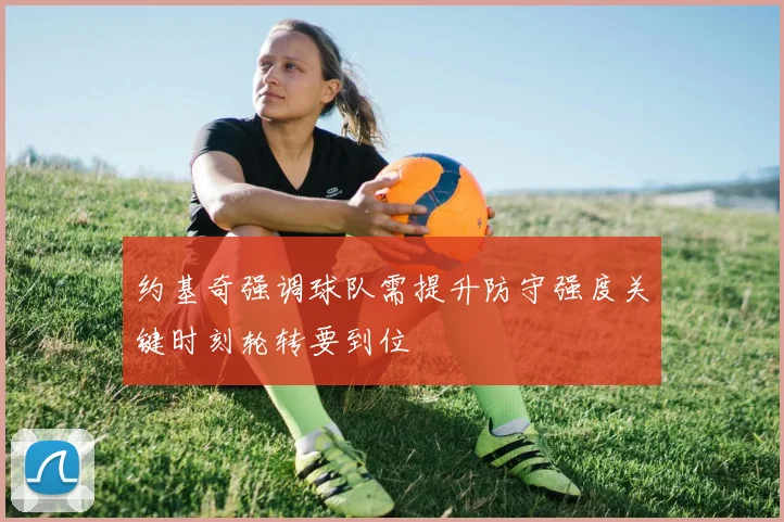 约基奇强调球队需提升防守强度关键时刻轮转要到位