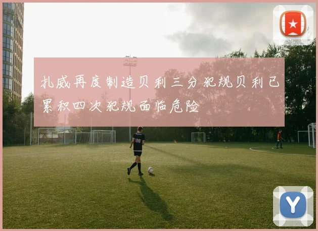 扎威再度制造贝利三分犯规贝利已累积四次犯规面临危险
