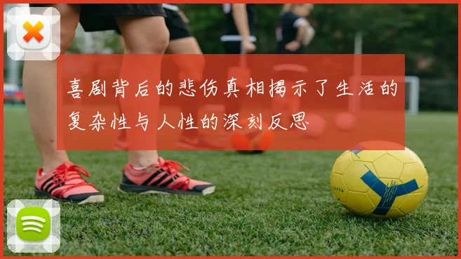 喜剧背后的悲伤真相揭示了生活的复杂性与人性的深刻反思